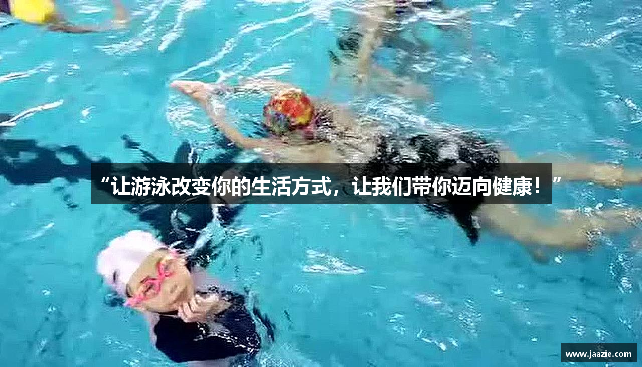 “让游泳改变你的生活方式，让我们带你迈向健康！”
